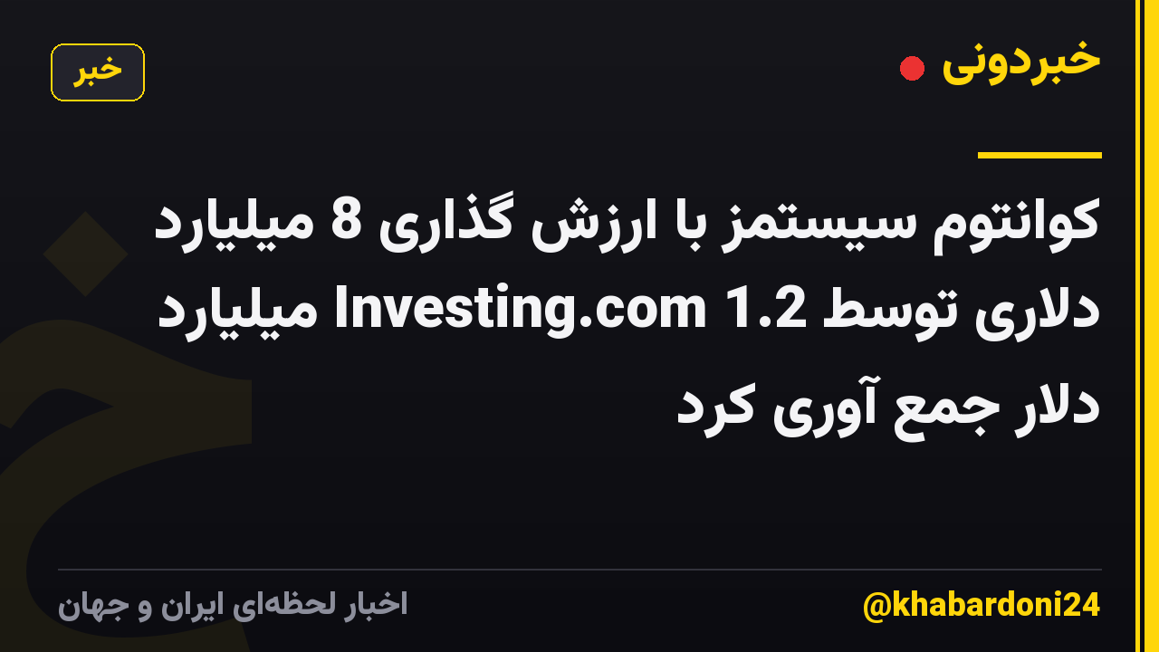 کوانتوم سیستمز با ارزش گذاری 8 میلیارد دلاری توسط Investing.com 1.2 میلیارد دلار جمع آوری کرد
