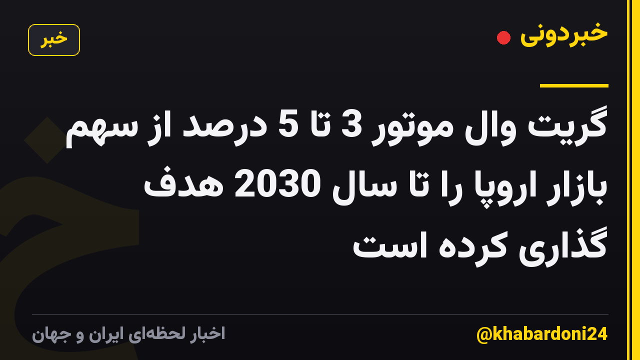 گریت وال موتور 3 تا 5 درصد از سهم بازار اروپا را تا سال 2030 هدف گذاری کرده است
