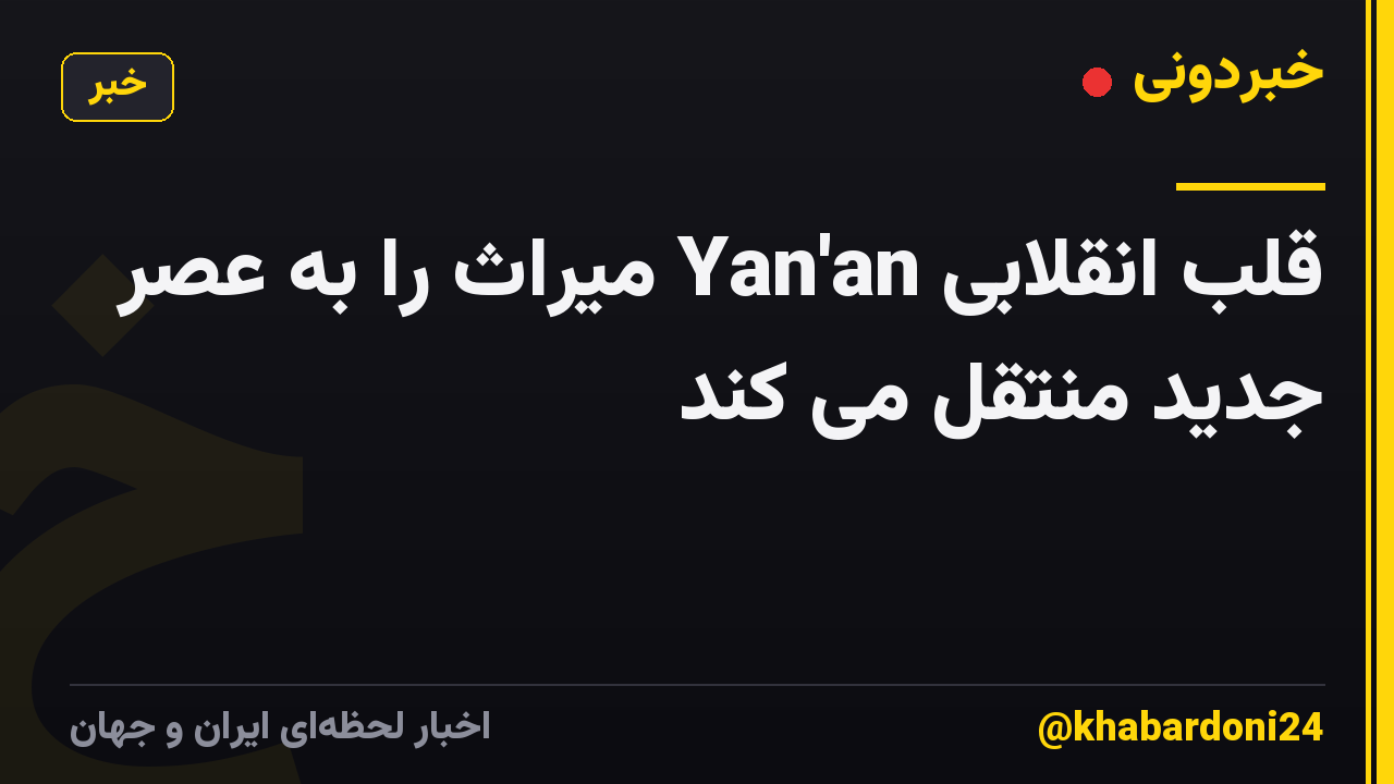 قلب انقلابی Yan'an میراث را به عصر جدید منتقل می کند
