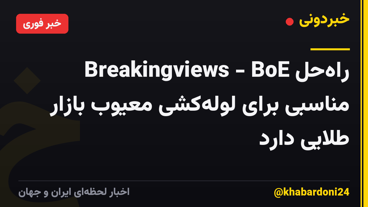Breakingviews - BoE راه‌حل مناسبی برای لوله‌کشی معیوب بازار طلایی دارد