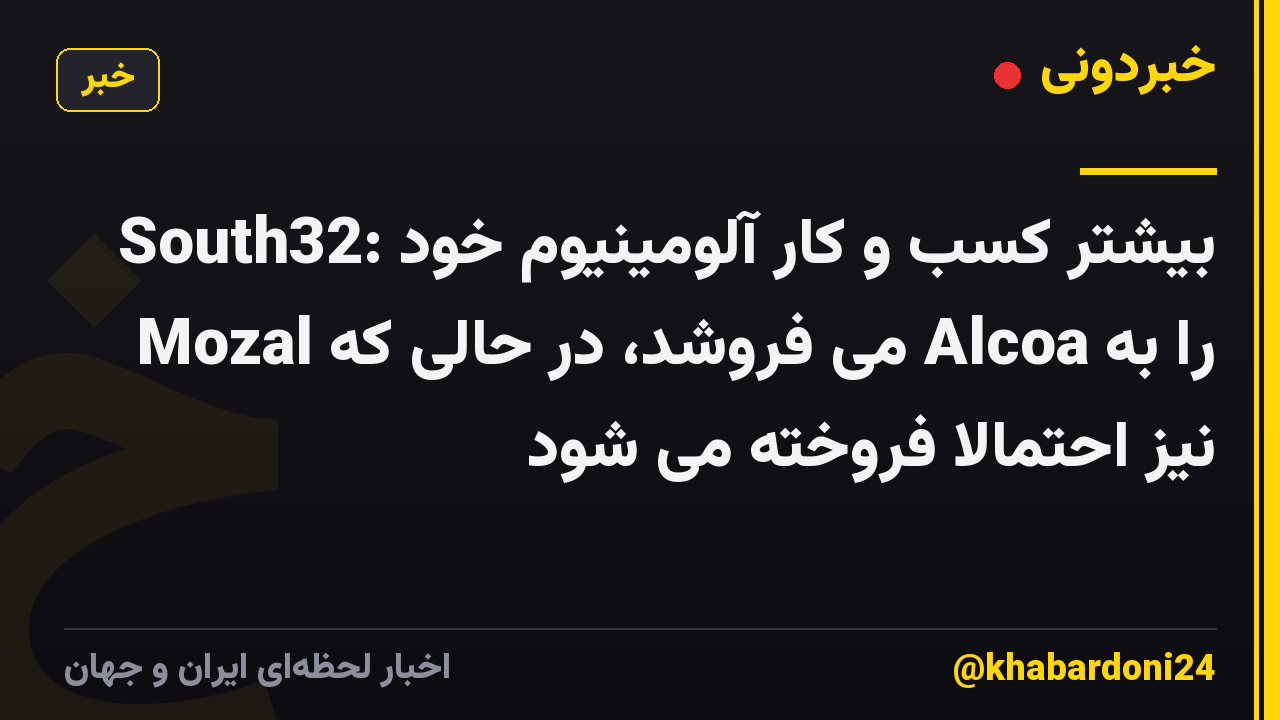 South32: بیشتر کسب و کار آلومینیوم خود را به Alcoa می فروشد، در حالی که Mozal نیز احتمالاً فروخته می شود