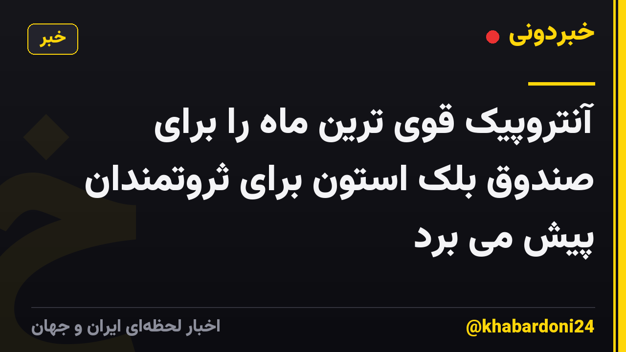 آنتروپیک قوی ترین ماه را برای صندوق بلک استون برای ثروتمندان پیش می برد