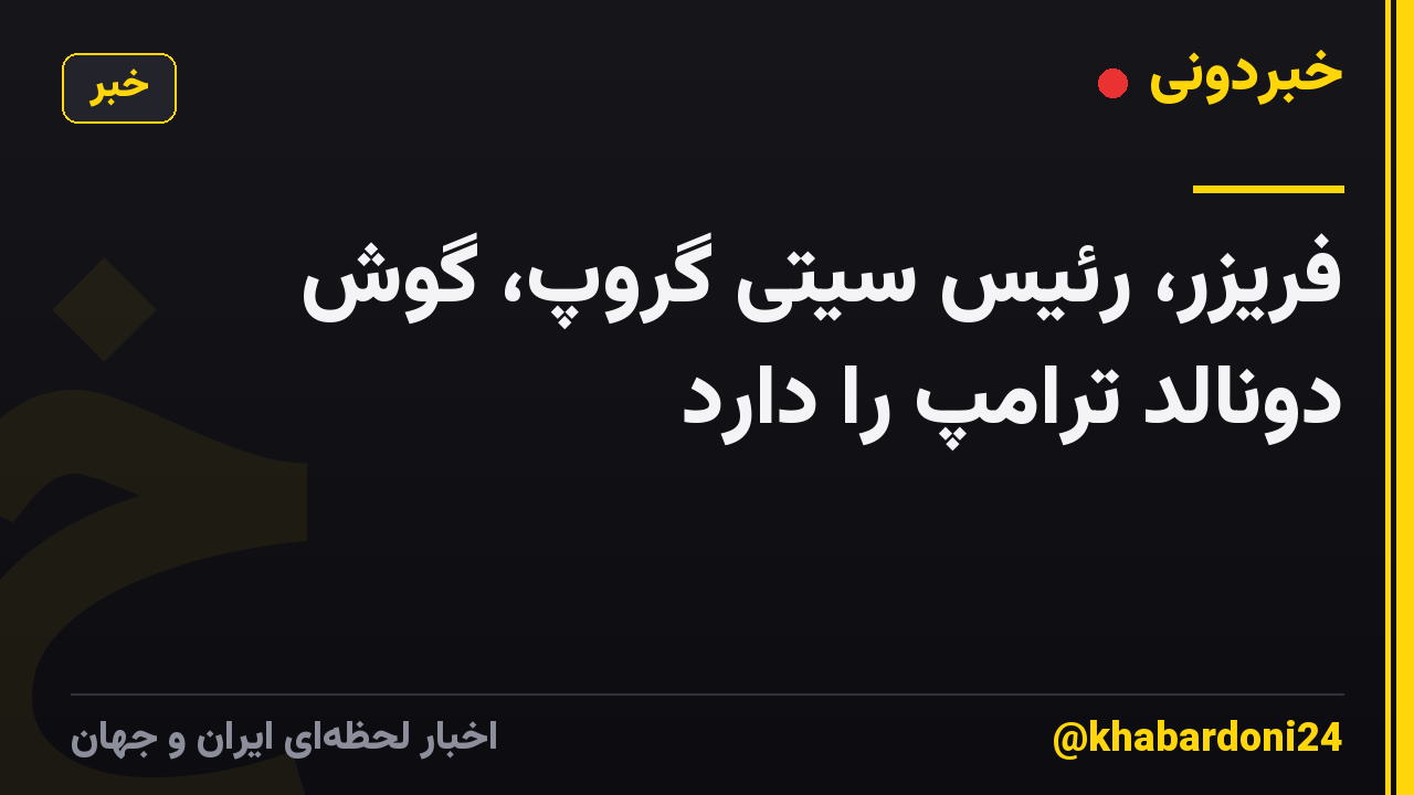 فریزر، رئیس سیتی گروپ، گوش دونالد ترامپ را دارد