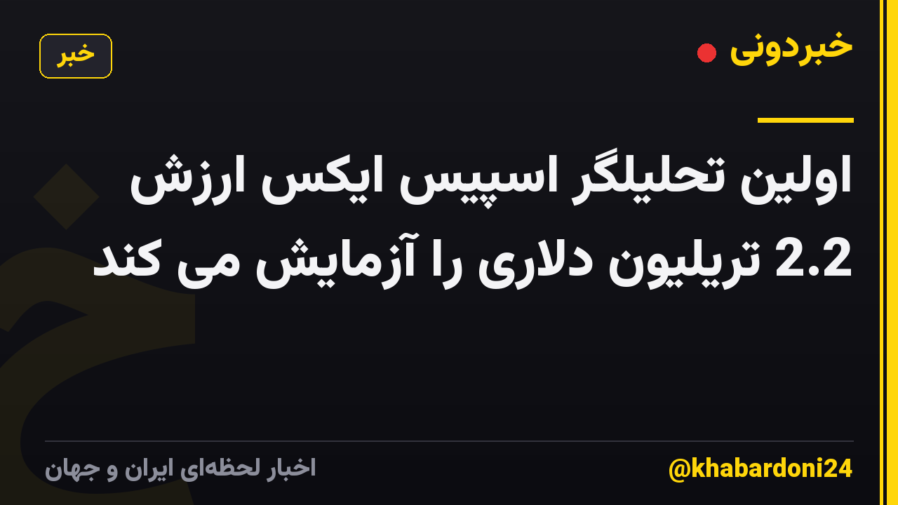 اولین تحلیلگر اسپیس ایکس ارزش 2.2 تریلیون دلاری را آزمایش می کند