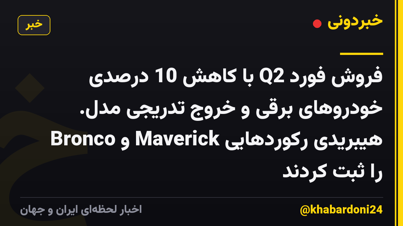 فروش فورد Q2 با کاهش 10 درصدی خودروهای برقی و خروج تدریجی مدل. Bronco و Maverick هیبریدی رکوردهایی را ثبت کردند