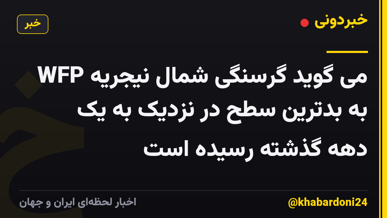 WFP می گوید گرسنگی شمال نیجریه به بدترین سطح در نزدیک به یک دهه گذشته رسیده است