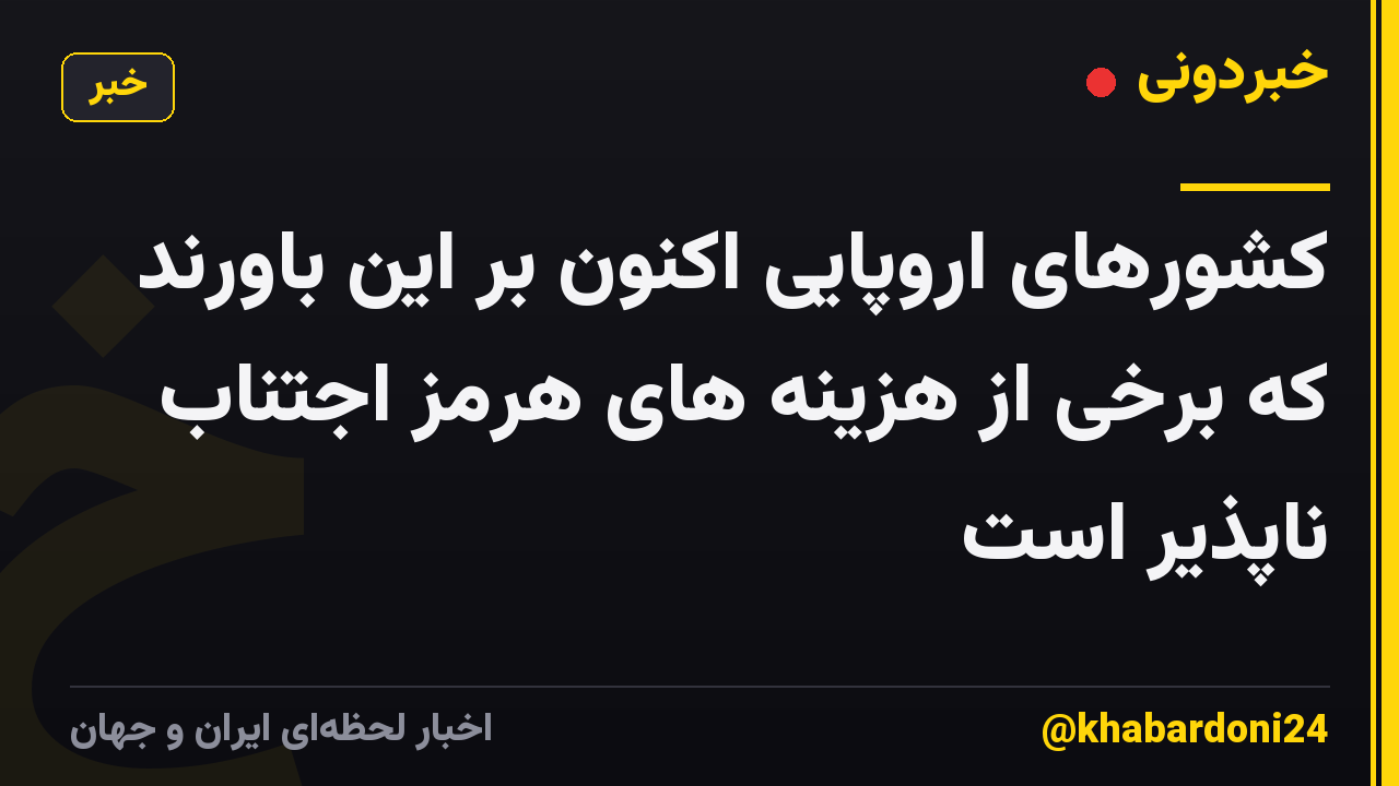 کشورهای اروپایی اکنون بر این باورند که برخی از هزینه های هرمز اجتناب ناپذیر است