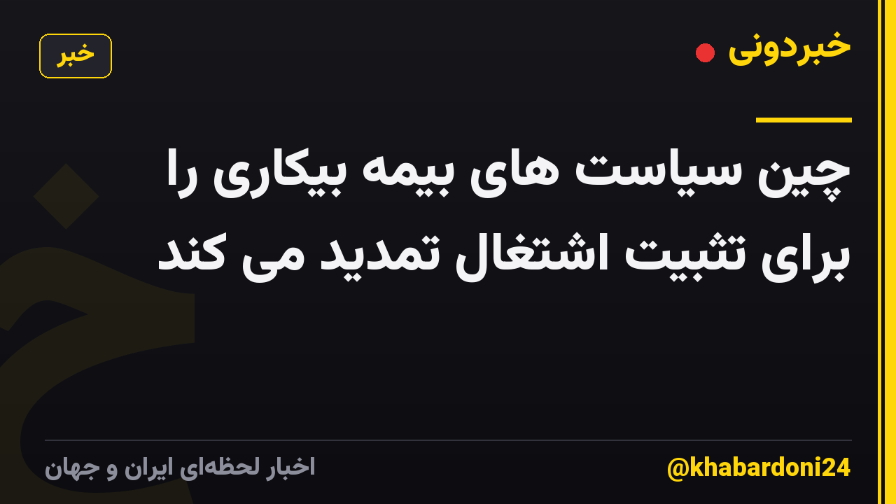 چین سیاست های بیمه بیکاری را برای تثبیت اشتغال تمدید می کند