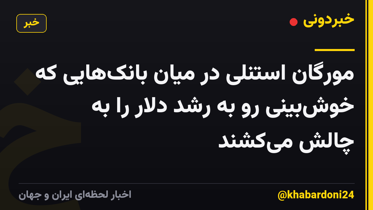 مورگان استنلی در میان بانک‌هایی که خوش‌بینی رو به رشد دلار را به چالش می‌کشند