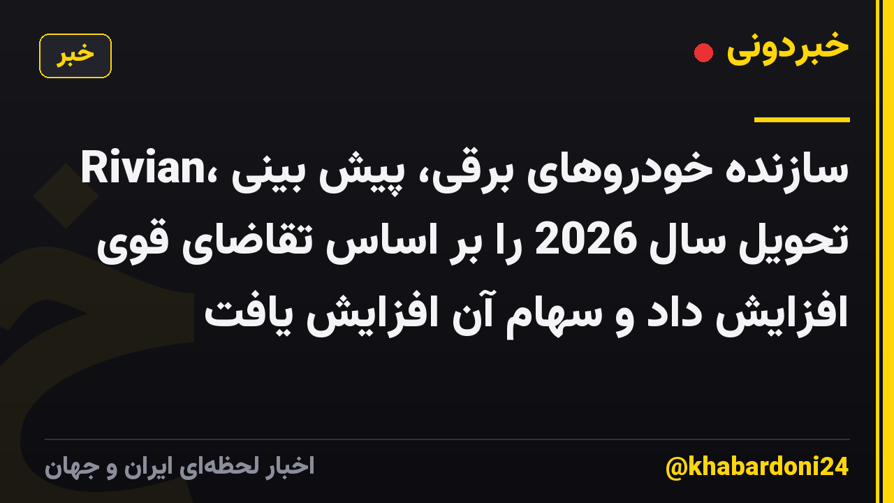 Rivian، سازنده خودروهای برقی، پیش بینی تحویل سال 2026 را بر اساس تقاضای قوی افزایش داد و سهام آن افزایش یافت