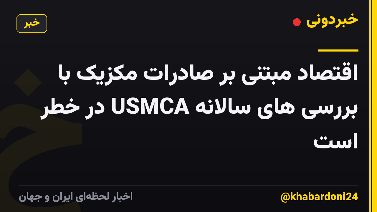 اقتصاد مبتنی بر صادرات مکزیک با بررسی های سالانه USMCA در خطر است