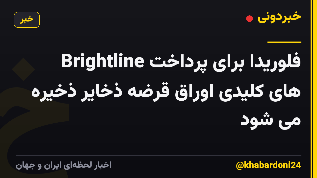 Brightline فلوریدا برای پرداخت های کلیدی اوراق قرضه ذخایر ذخیره می شود