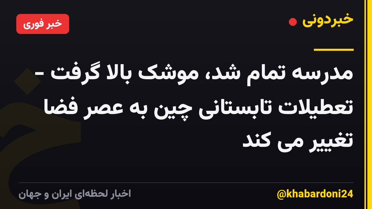 مدرسه تمام شد، موشک بالا گرفت - تعطیلات تابستانی چین به عصر فضا تغییر می کند