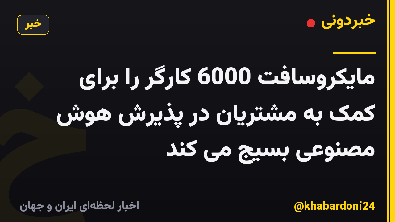مایکروسافت 6000 کارگر را برای کمک به مشتریان در پذیرش هوش مصنوعی بسیج می کند