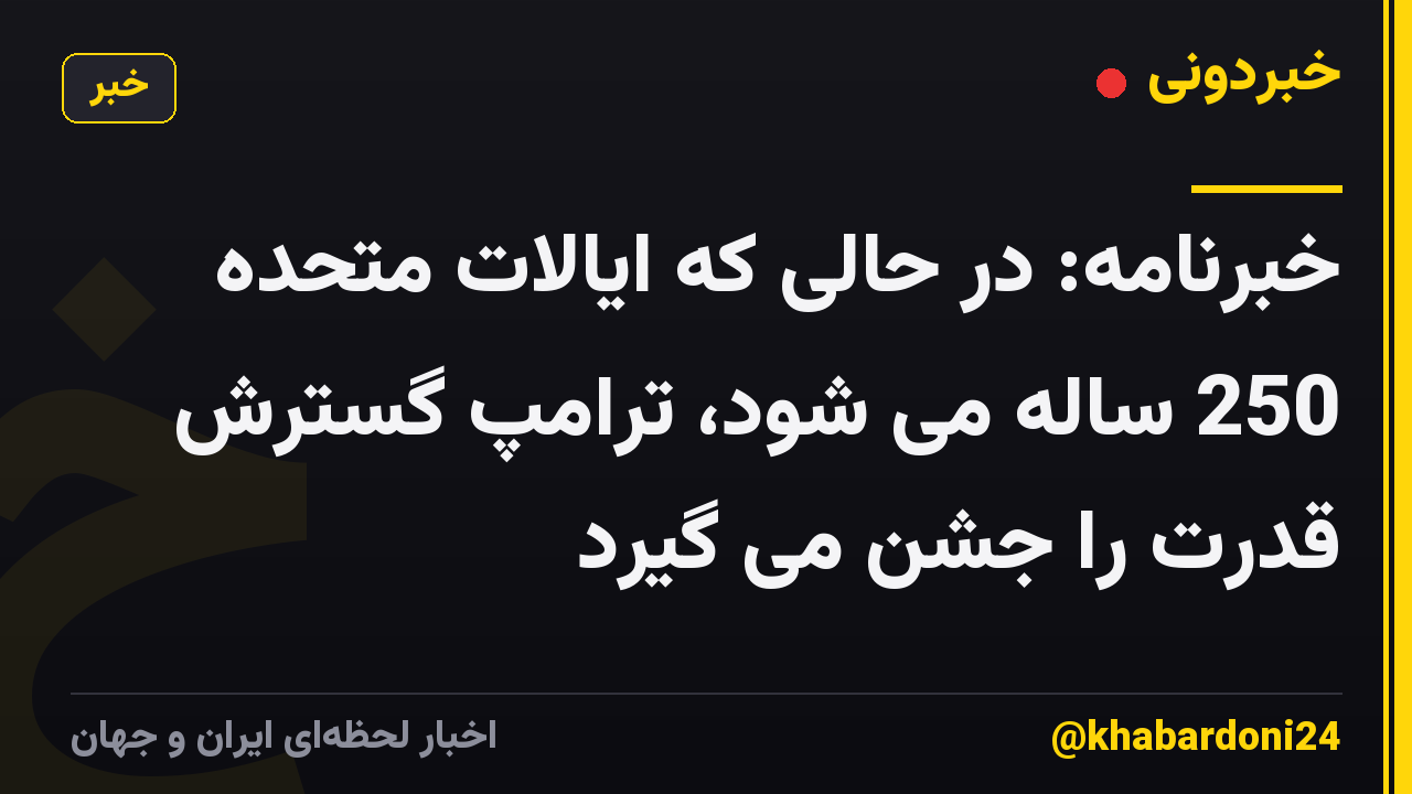 خبرنامه: در حالی که ایالات متحده 250 ساله می شود، ترامپ گسترش قدرت را جشن می گیرد