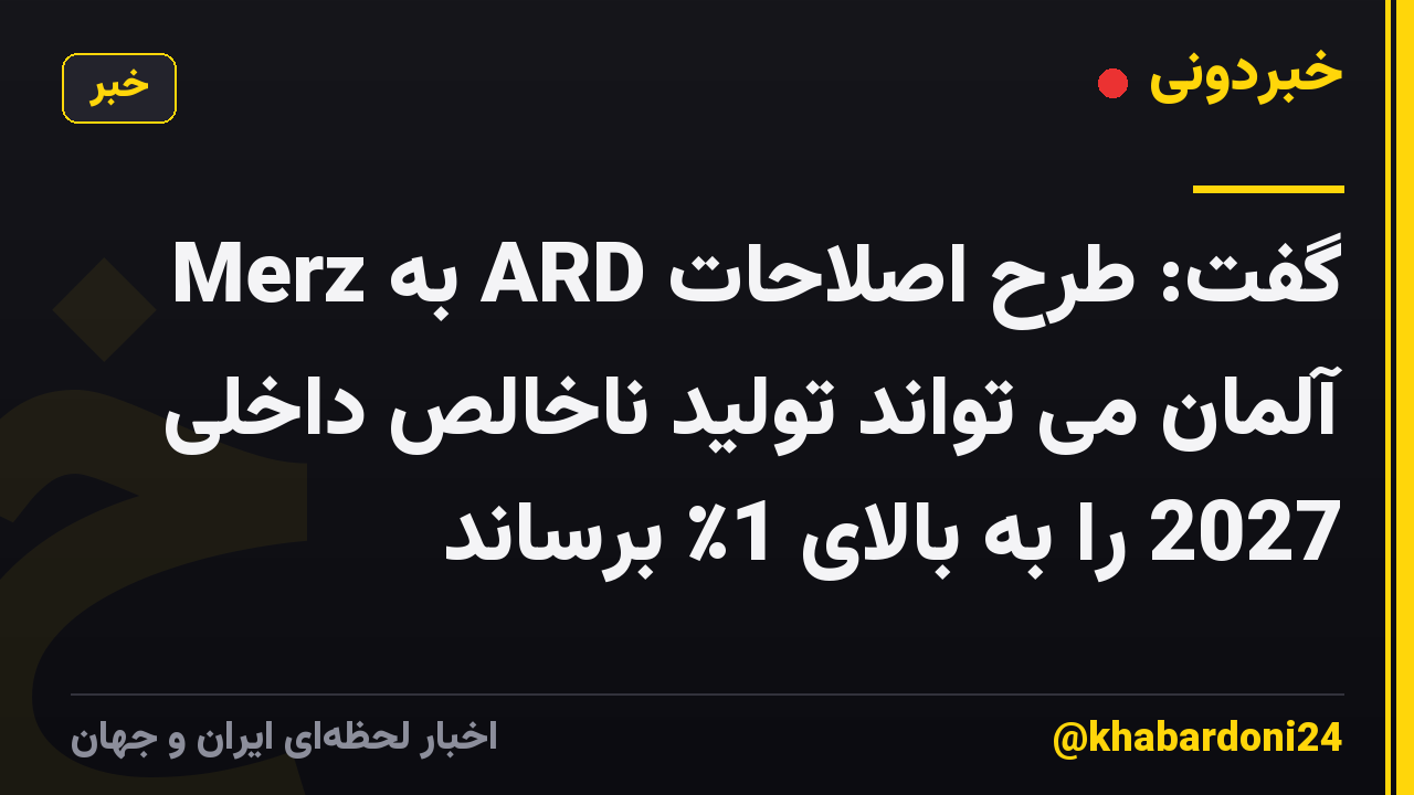 Merz به ARD گفت: طرح اصلاحات آلمان می تواند تولید ناخالص داخلی 2027 را به بالای 1٪ برساند
