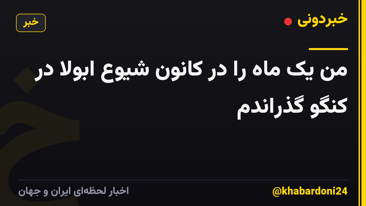 من یک ماه را در کانون شیوع ابولا در کنگو گذراندم