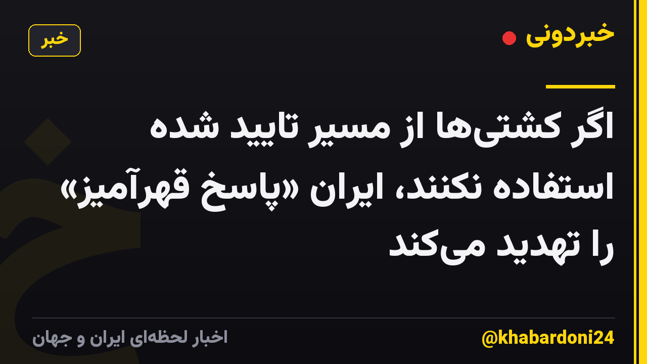 اگر کشتیها از مسیر تایید شده استفاده نکنند، ایران «پاسخ قهرآمیز» را تهدید میکند