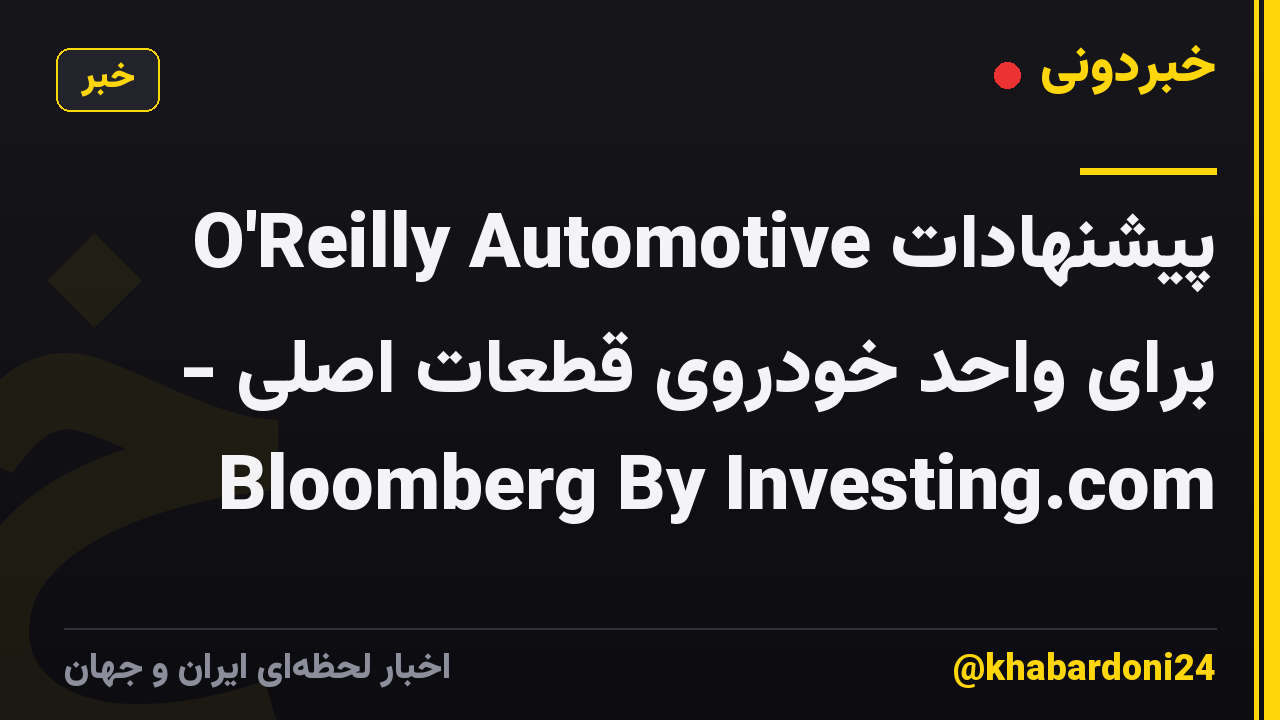پیشنهادات O'Reilly Automotive برای واحد خودروی قطعات اصلی - Bloomberg By Investing.com