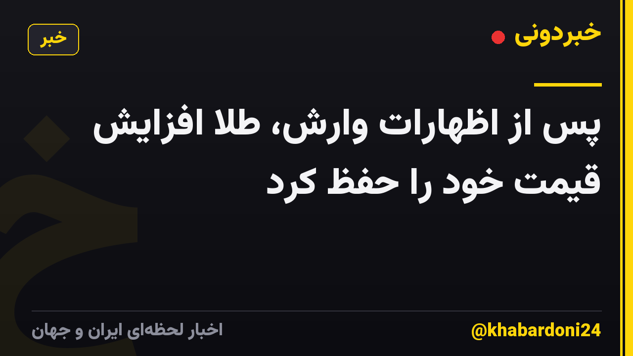 پس از اظهارات وارش، طلا افزایش قیمت خود را حفظ کرد