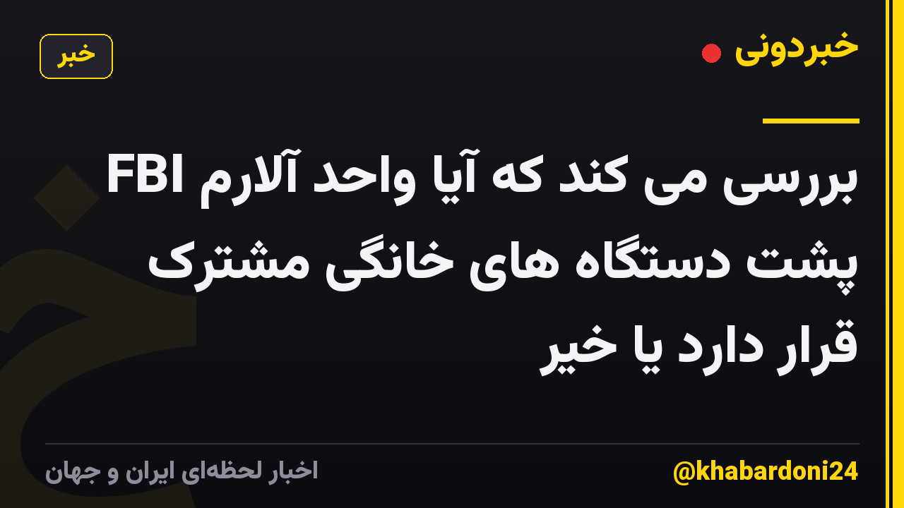 FBI بررسی می کند که آیا واحد آلارم پشت دستگاه های خانگی مشترک قرار دارد یا خیر
