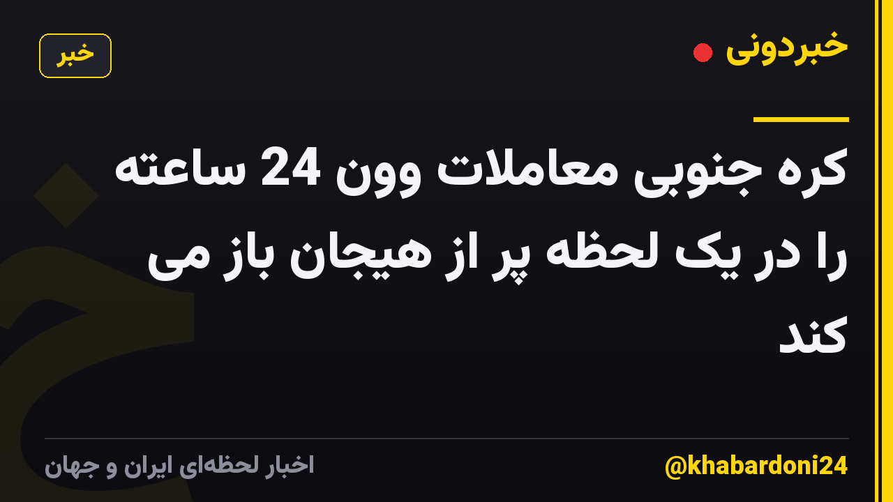 کره جنوبی معاملات وون 24 ساعته را در یک لحظه پر از هیجان باز می کند