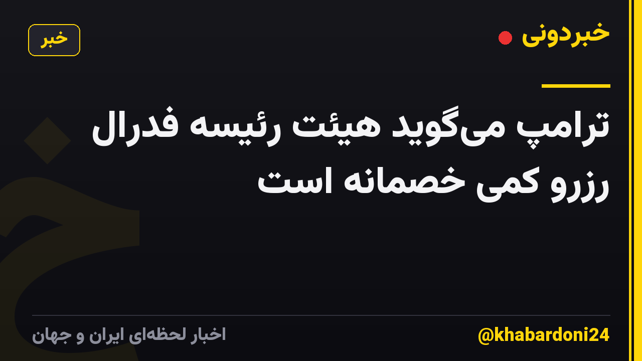 ترامپ میگوید هیئت رئیسه فدرال رزرو کمی خصمانه است