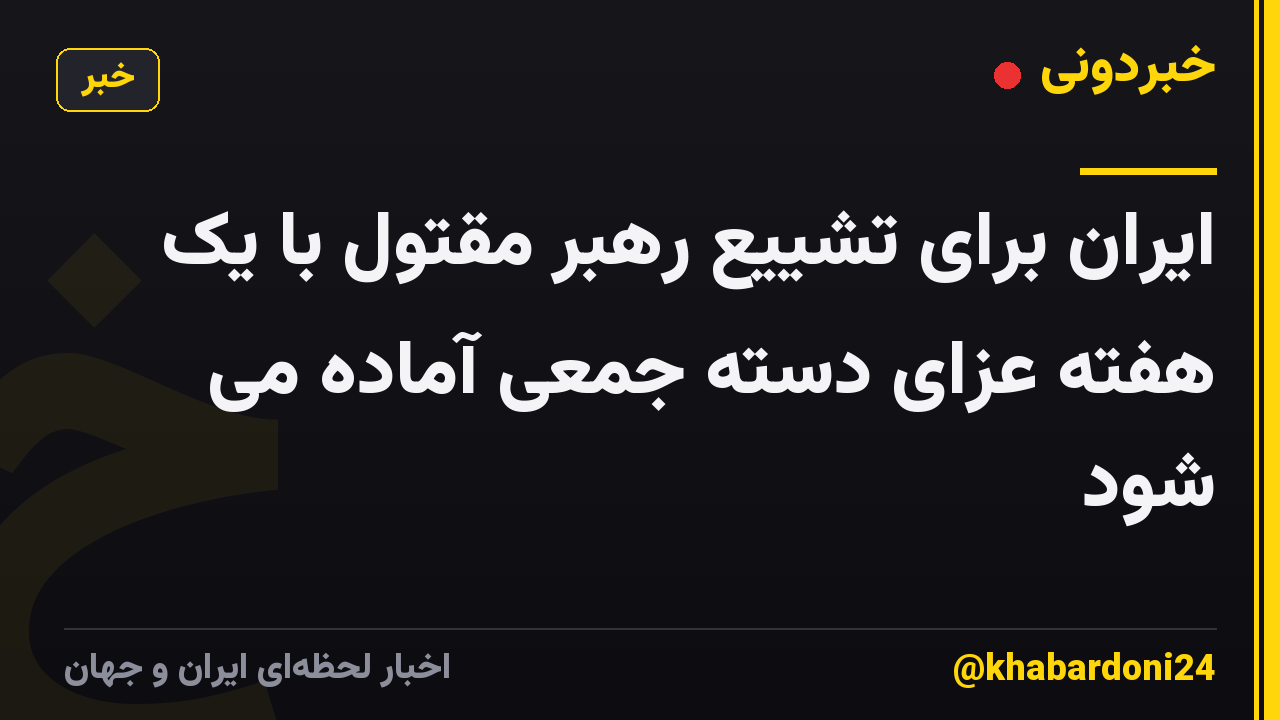 ایران برای تشییع رهبر مقتول با یک هفته عزای دسته جمعی آماده می شود