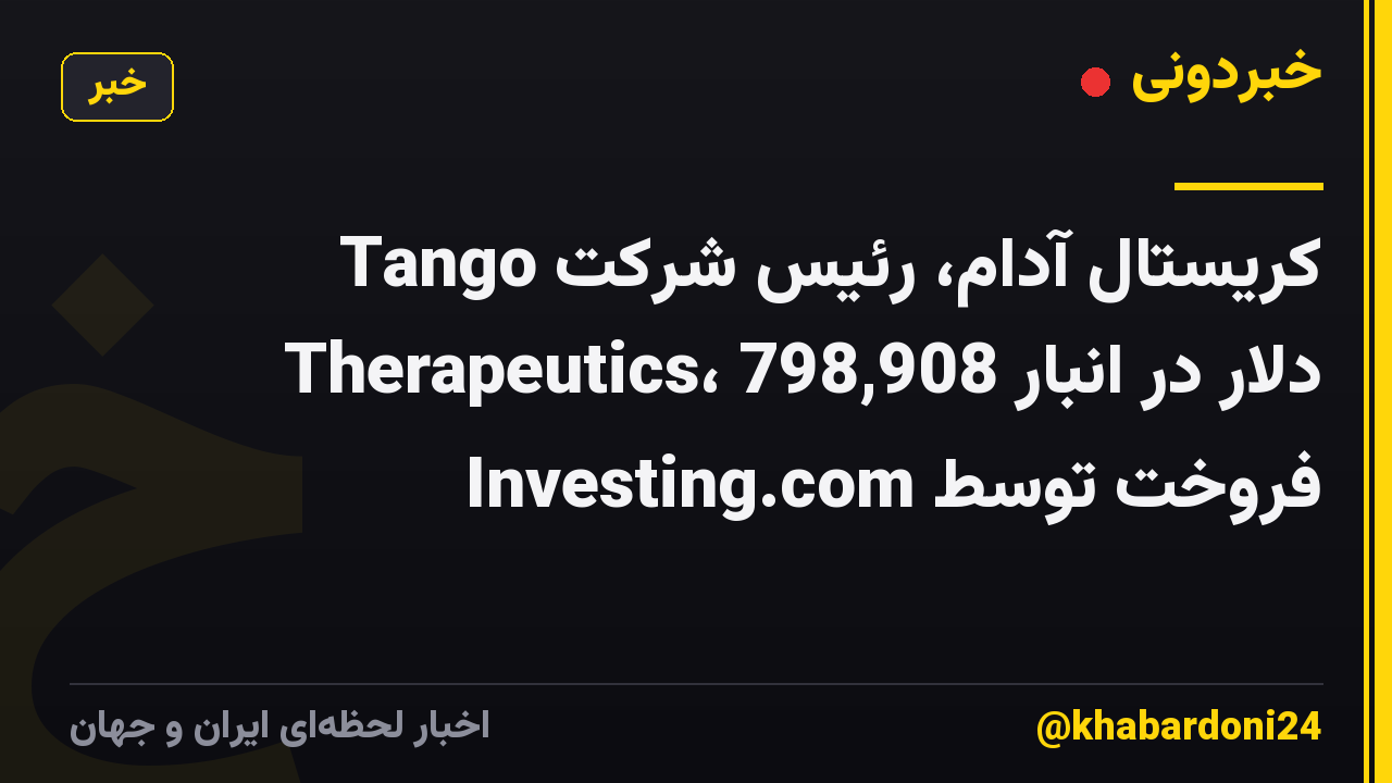 کریستال آدام، رئیس شرکت Tango Therapeutics، 798,908 دلار در انبار فروخت توسط Investing.com
