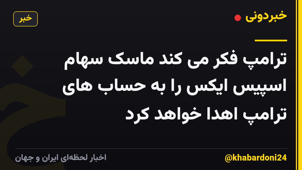 ترامپ فکر می کند ماسک سهام اسپیس ایکس را به حساب های ترامپ اهدا خواهد کرد