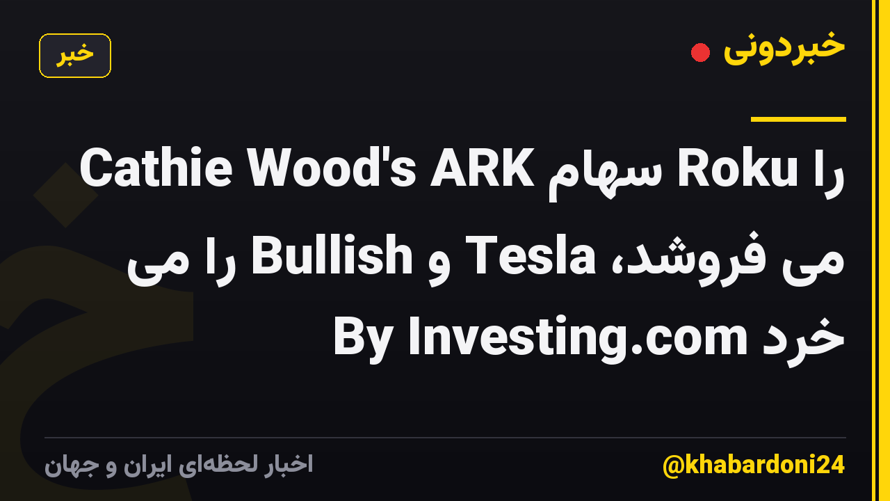Cathie Wood's ARK سهام Roku را می فروشد، Tesla و Bullish را می خرد By Investing.com
