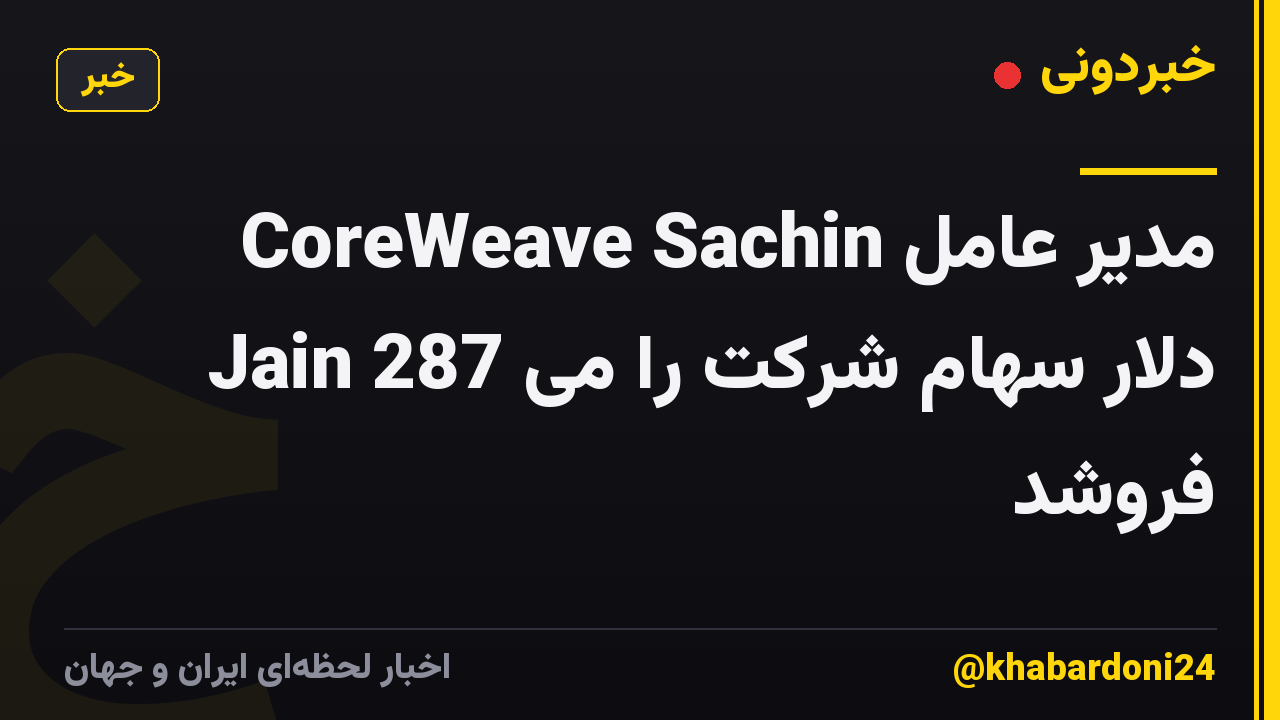مدیر عامل CoreWeave Sachin Jain 287 دلار سهام شرکت را می فروشد