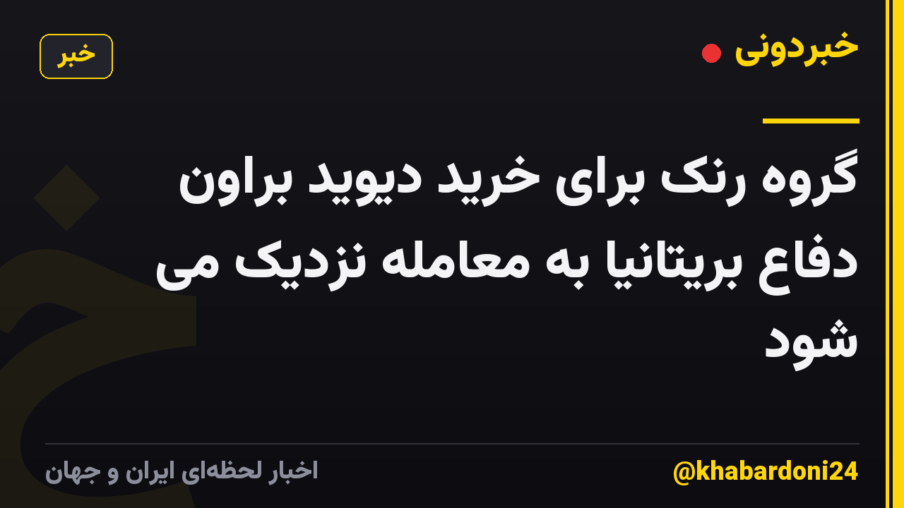 گروه رنک برای خرید دیوید براون دفاع بریتانیا به معامله نزدیک می شود