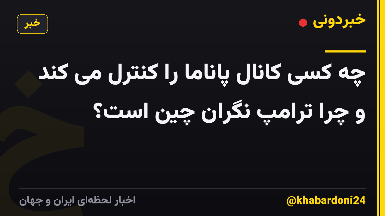 چه کسی کانال پاناما را کنترل می کند و چرا ترامپ نگران چین است؟