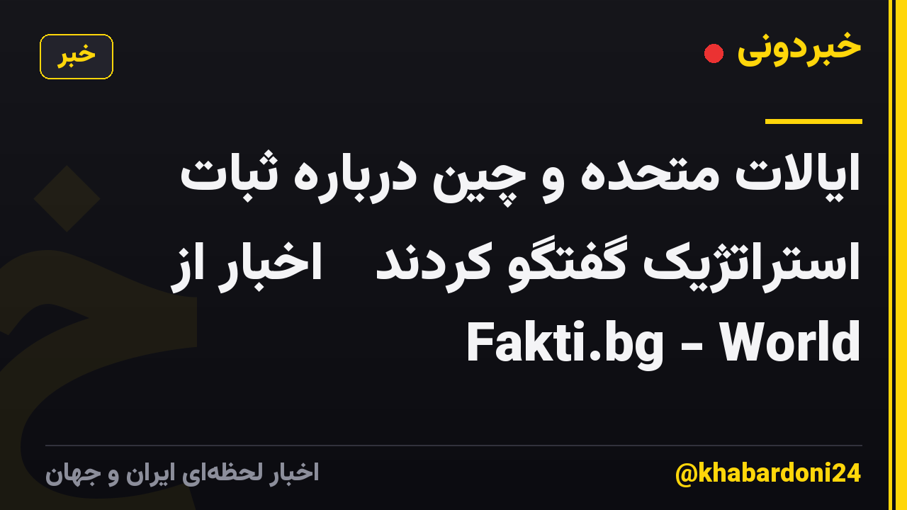 ایالات متحده و چین درباره ثبات استراتژیک گفتگو کردند ᐉ اخبار از Fakti.bg - World