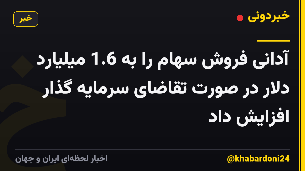آدانی فروش سهام را به 1.6 میلیارد دلار در صورت تقاضای سرمایه گذار افزایش داد