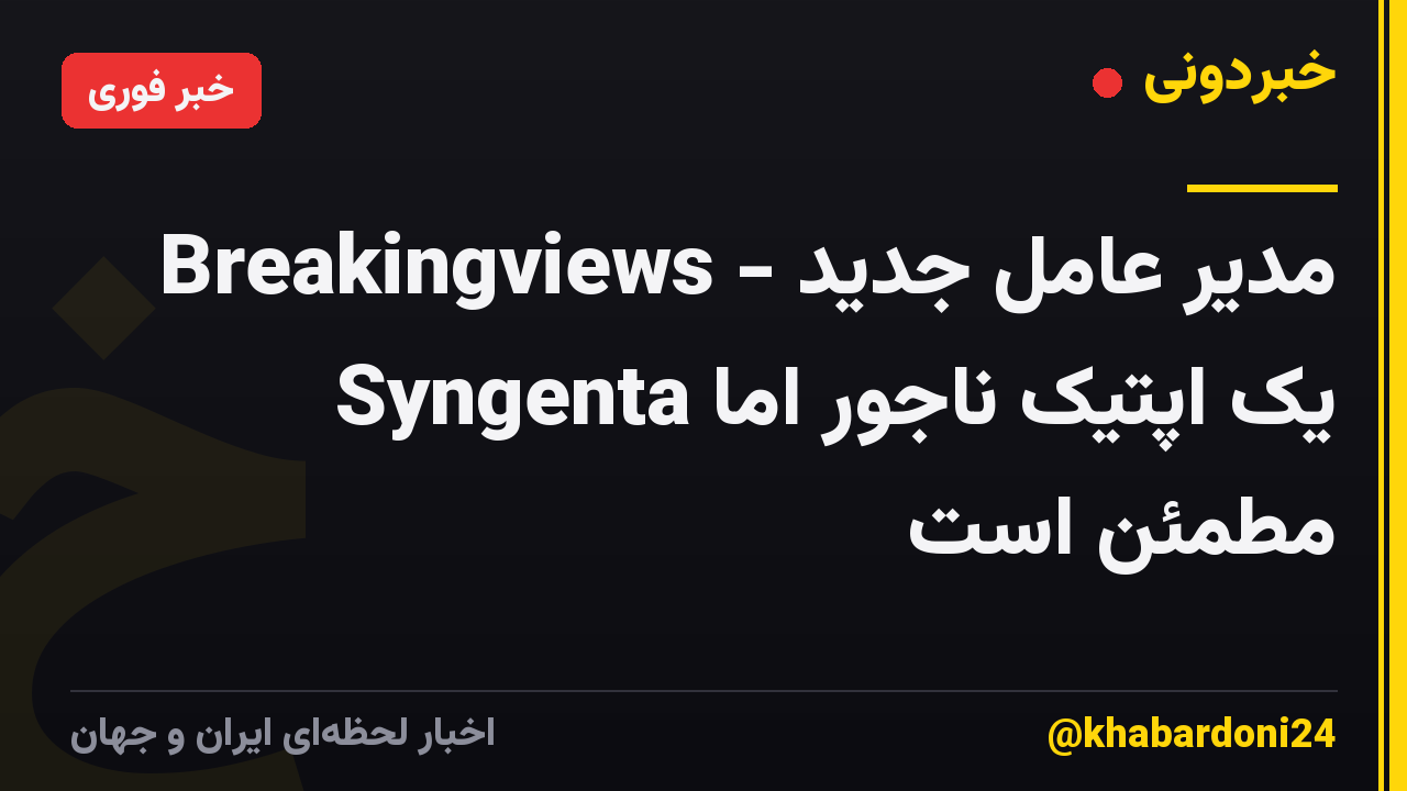 Breakingviews - مدیر عامل جدید Syngenta یک اپتیک ناجور اما مطمئن است