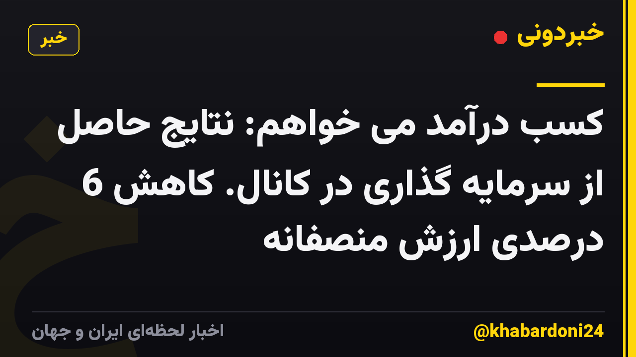کسب درآمد می خواهم: نتایج حاصل از سرمایه گذاری در کانال. کاهش 6 درصدی ارزش منصفانه