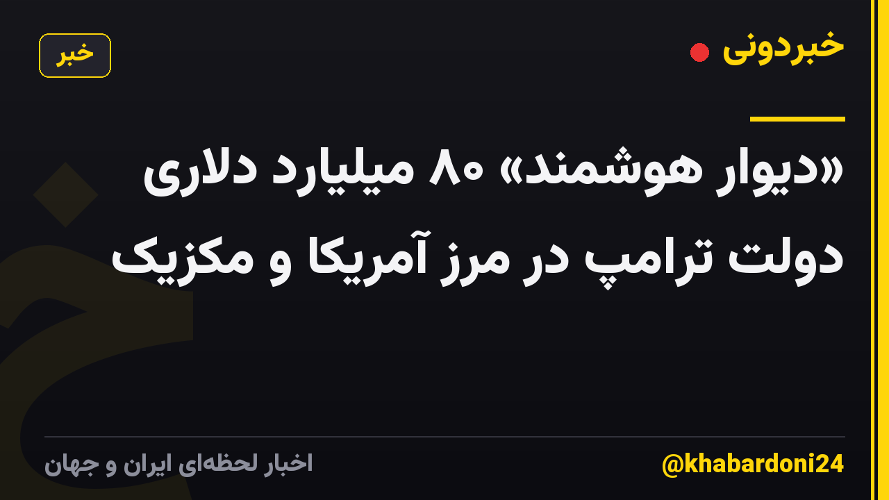«دیوار هوشمند» ۸۰ میلیارد دلاری دولت ترامپ در مرز آمریکا و مکزیک