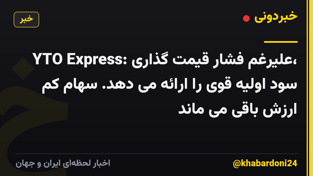 YTO Express: علیرغم فشار قیمت گذاری، سود اولیه قوی را ارائه می دهد. سهام کم ارزش باقی می ماند