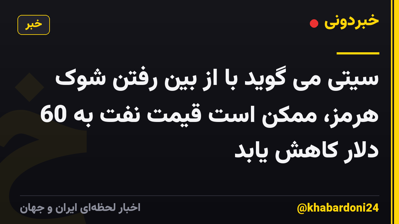 سیتی می گوید با از بین رفتن شوک هرمز، ممکن است قیمت نفت به 60 دلار کاهش یابد