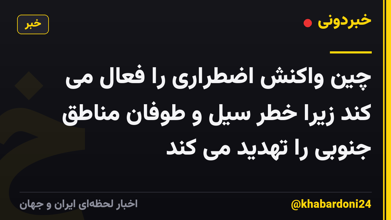چین واکنش اضطراری را فعال می کند زیرا خطر سیل و طوفان مناطق جنوبی را تهدید می کند