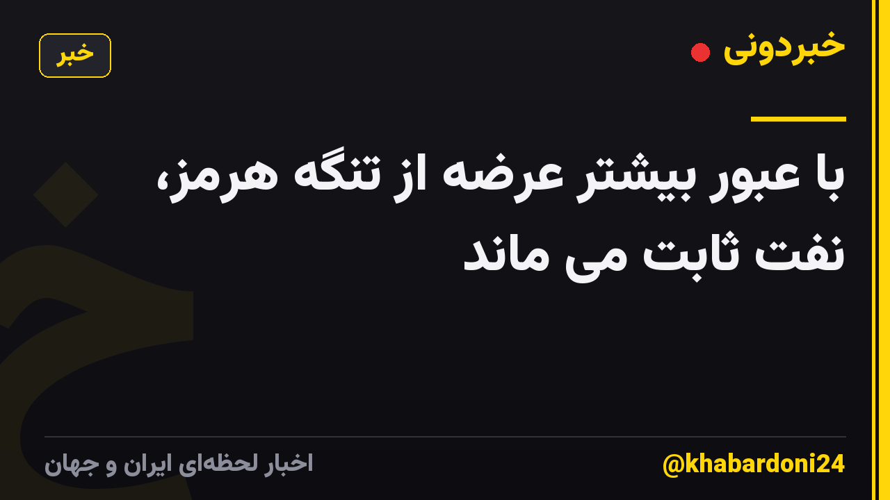 با عبور بیشتر عرضه از تنگه هرمز، نفت ثابت می ماند