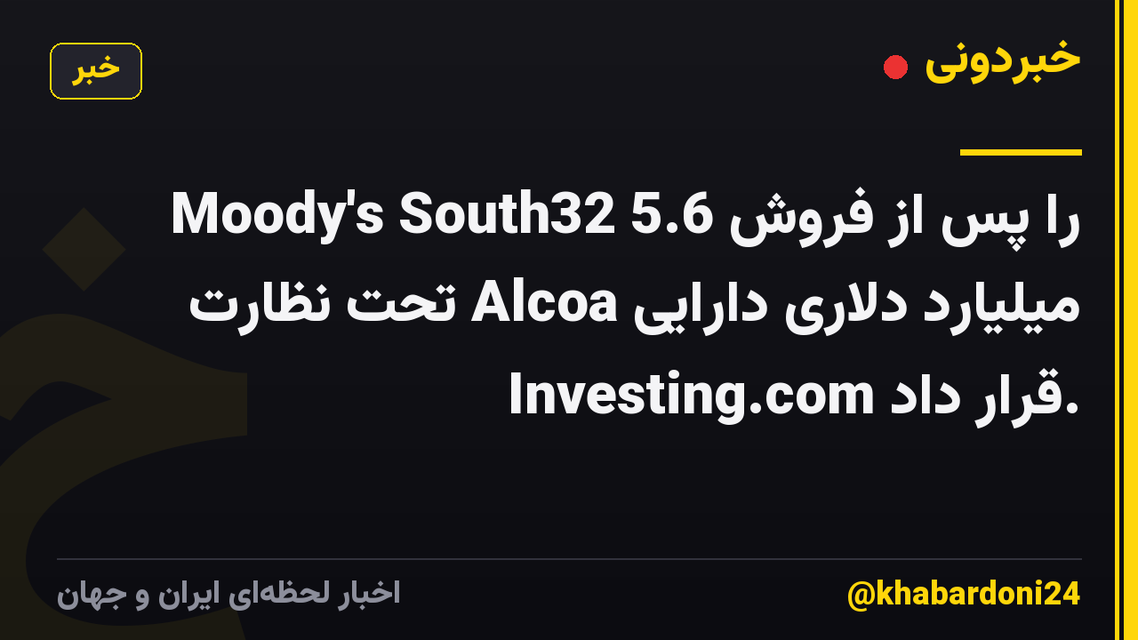 Moody's South32 را پس از فروش 5.6 میلیارد دلاری دارایی Alcoa تحت نظارت Investing.com قرار داد.
