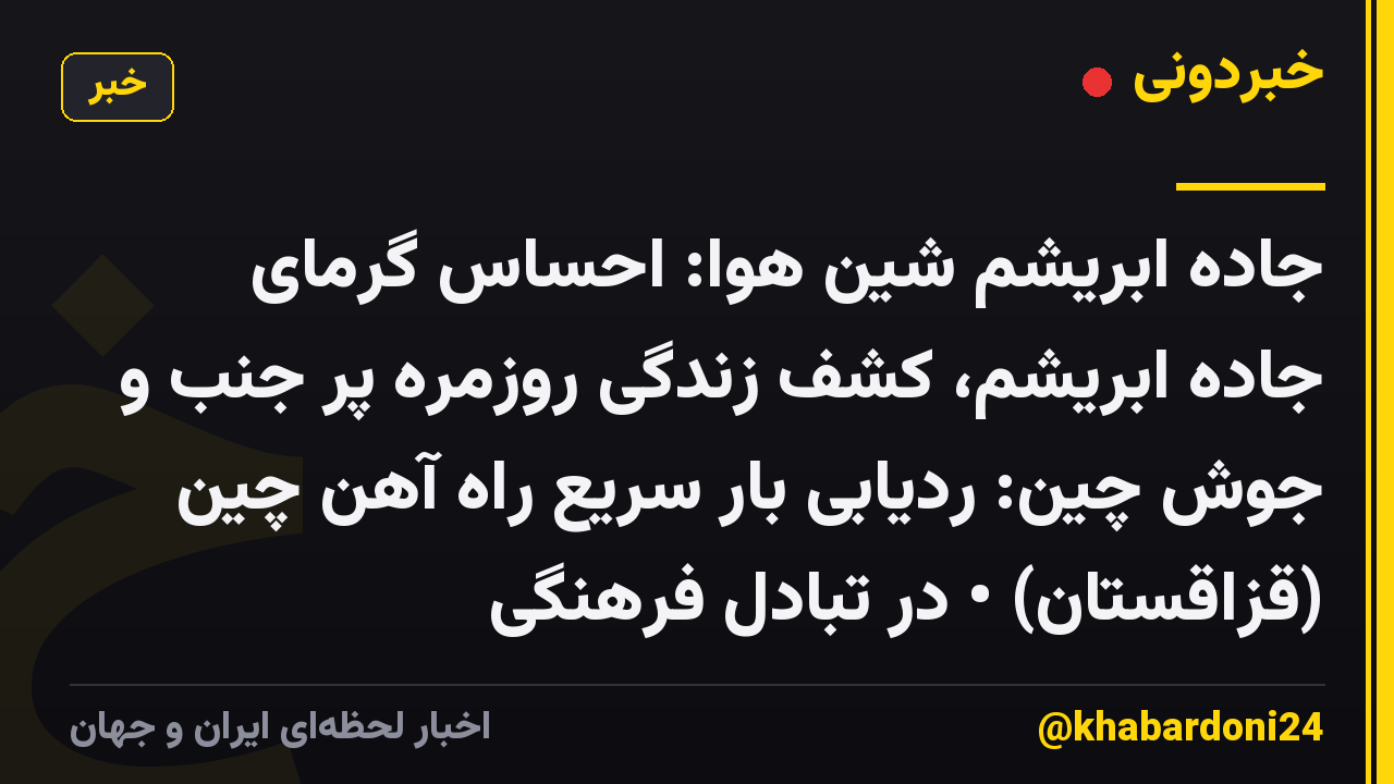 جاده ابریشم شین هوا: احساس گرمای جاده ابریشم، کشف زندگی روزمره پر جنب و جوش چین: ردیابی بار سریع راه آهن چین (قزاقستان) • در تبادل فرهنگی
