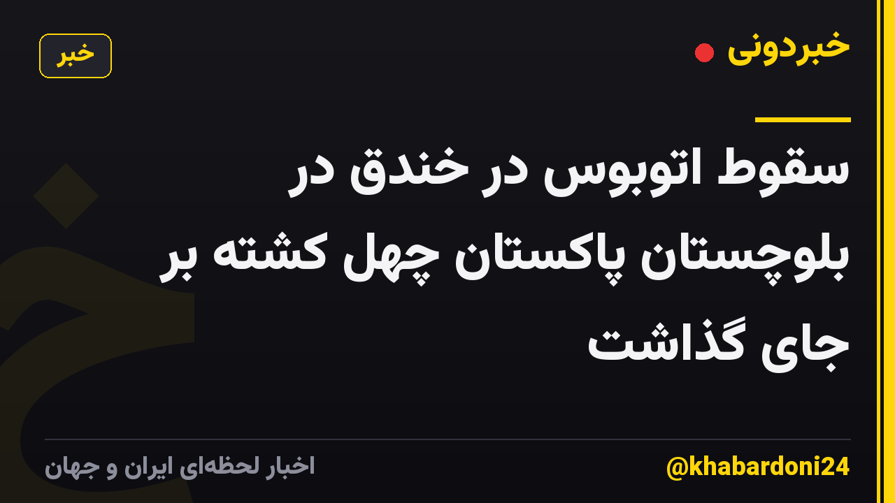 سقوط اتوبوس در خندق در بلوچستان پاکستان چهل کشته بر جای گذاشت