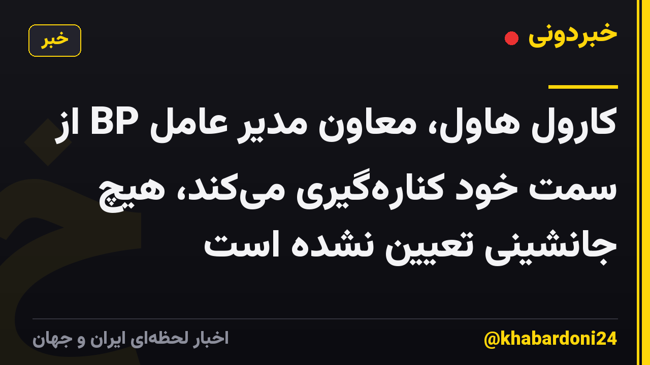 کارول هاول، معاون مدیر عامل BP از سمت خود کناره‌گیری می‌کند، هیچ جانشینی تعیین نشده است