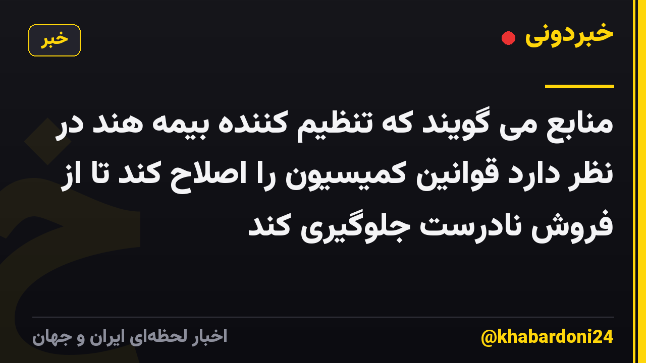 منابع می گویند که تنظیم کننده بیمه هند در نظر دارد قوانین کمیسیون را اصلاح کند تا از فروش نادرست جلوگیری کند