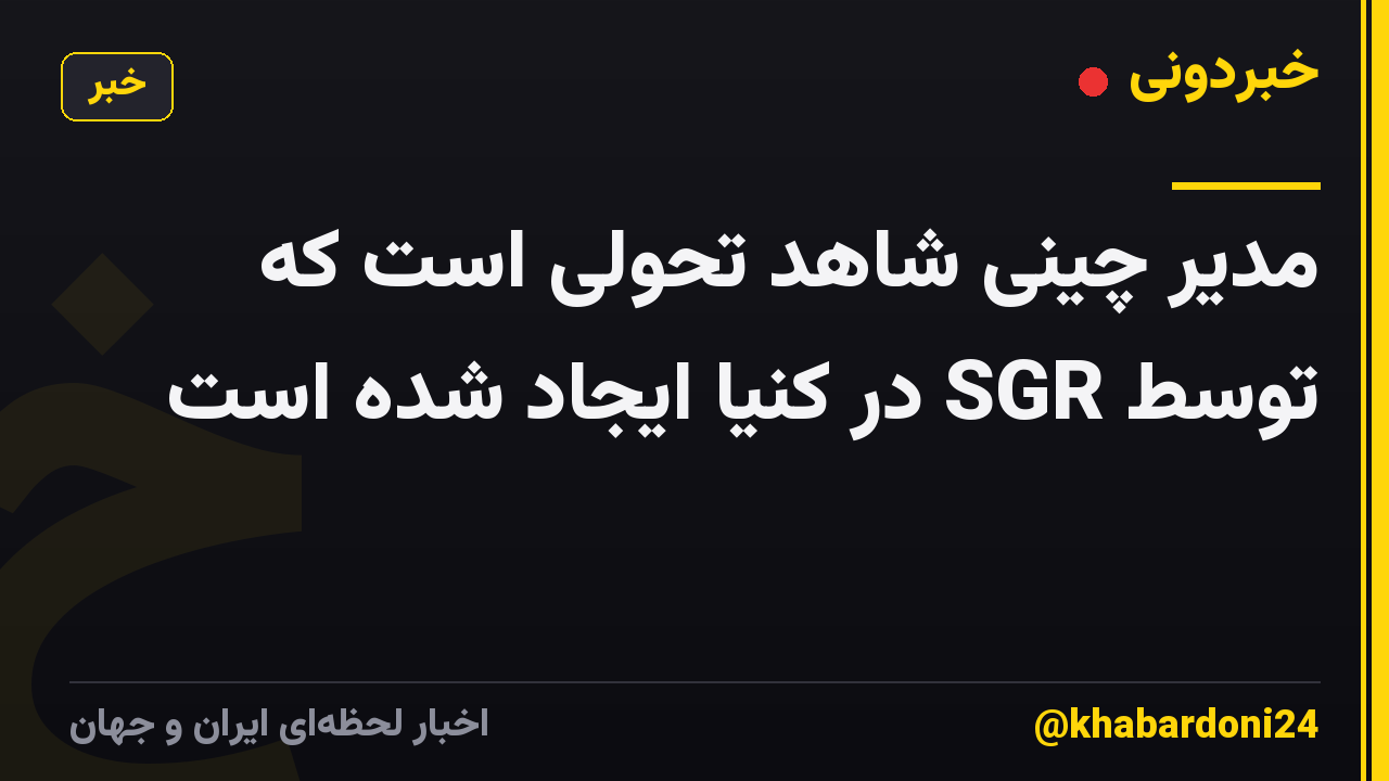 مدیر چینی شاهد تحولی است که توسط SGR در کنیا ایجاد شده است