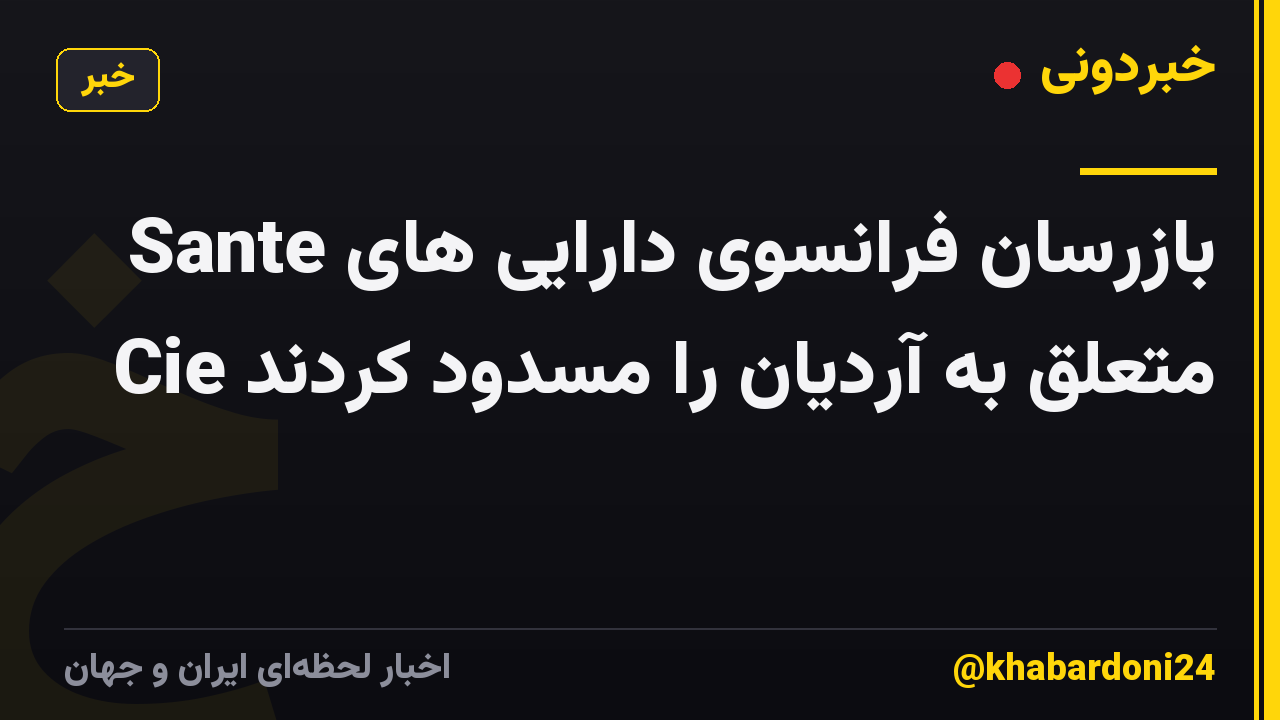 بازرسان فرانسوی دارایی های Sante Cie متعلق به آردیان را مسدود کردند